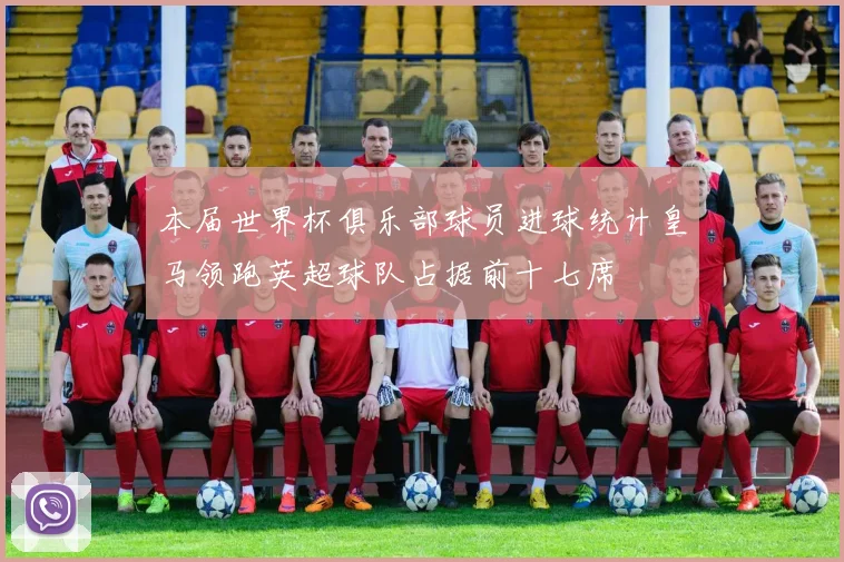 本届世界杯俱乐部球员进球统计皇马领跑英超球队占据前十七席