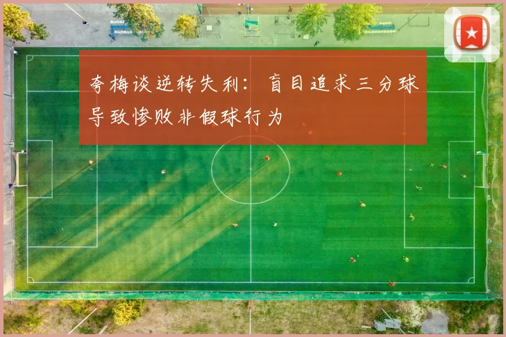夸梅谈逆转失利：盲目追求三分球导致惨败非假球行为