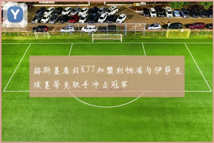 赫斯基看好K77加盟利物浦与伊萨克埃基蒂克联手冲击冠军