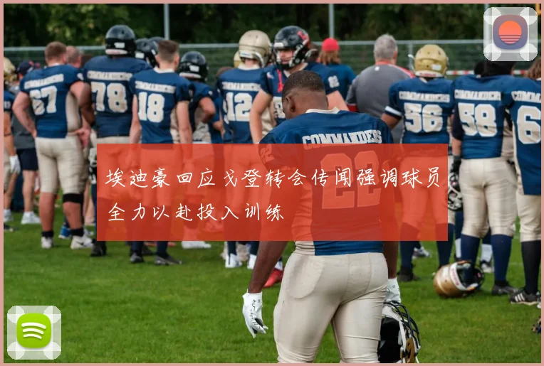 埃迪豪回应戈登转会传闻强调球员全力以赴投入训练