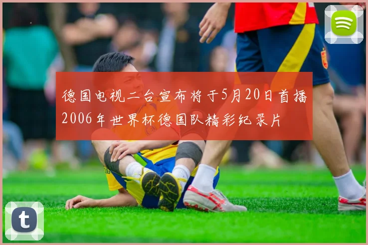 德国电视二台宣布将于5月20日首播2006年世界杯德国队精彩纪录片